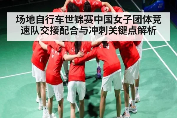 场地自行车世锦赛中国女子团体竞速队交接配合与冲刺关键点解析